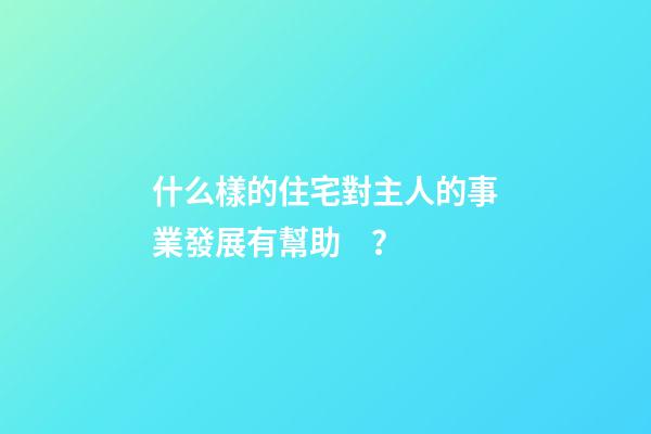 什么樣的住宅對主人的事業發展有幫助？